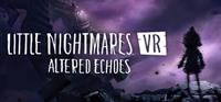 Little Nightmares VR : Altered Echoes [2026]